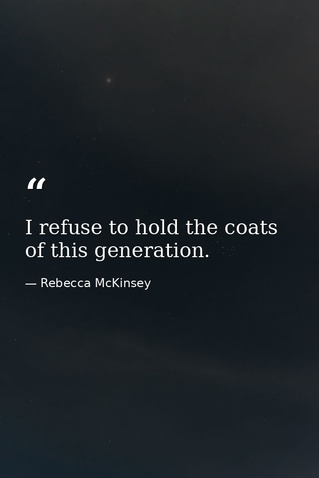 I refuse to hold the coats of this generation. — Rebecca McKinsey