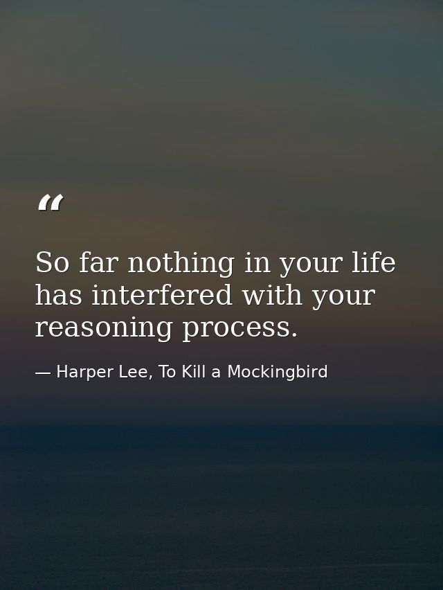 So far nothing in your life has interfered with your reasoning process. — Harper Lee, To Kill a Mockingbird