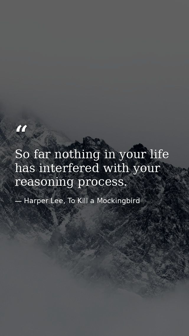 So far nothing in your life has interfered with your reasoning process. — Harper Lee, To Kill a Mockingbird