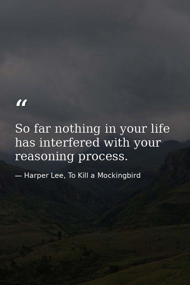 So far nothing in your life has interfered with your reasoning process. — Harper Lee, To Kill a Mockingbird