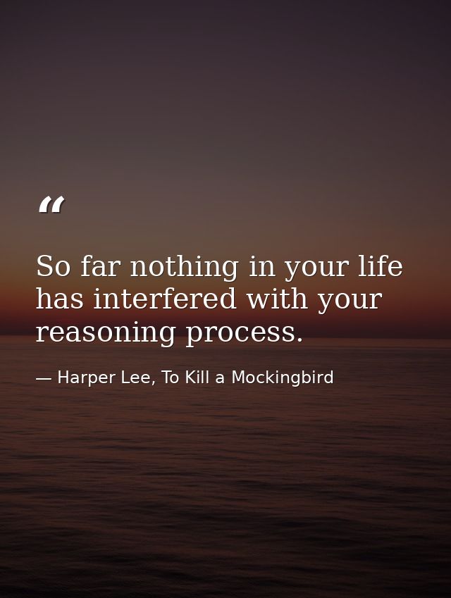 So far nothing in your life has interfered with your reasoning process. — Harper Lee, To Kill a Mockingbird