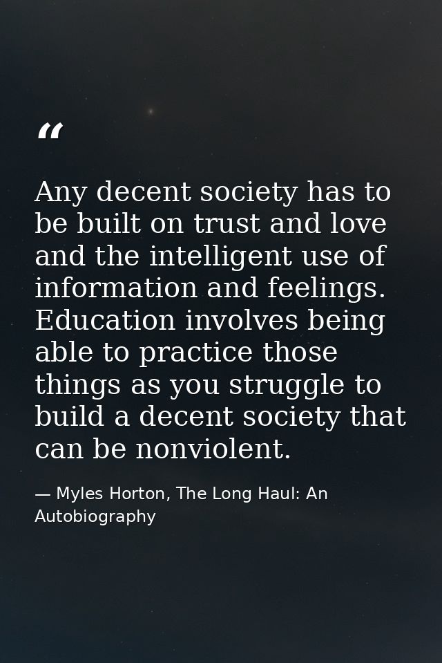 Any decent society has to be built on trust and love and the intelligent use of information and feelings. Education invo — Myles Horton, The Long Haul: An Autobiography