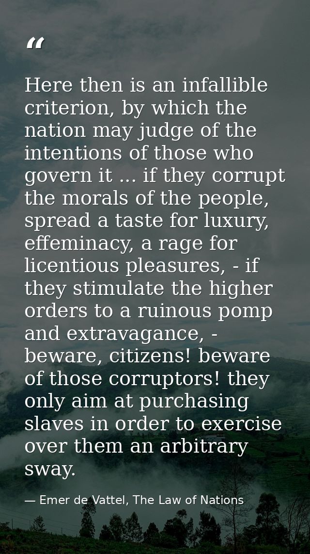 Here then is an infallible criterion, by which the nation may judge of the intentions of those who govern it ... if they — Emer de Vattel, The Law of Nations
