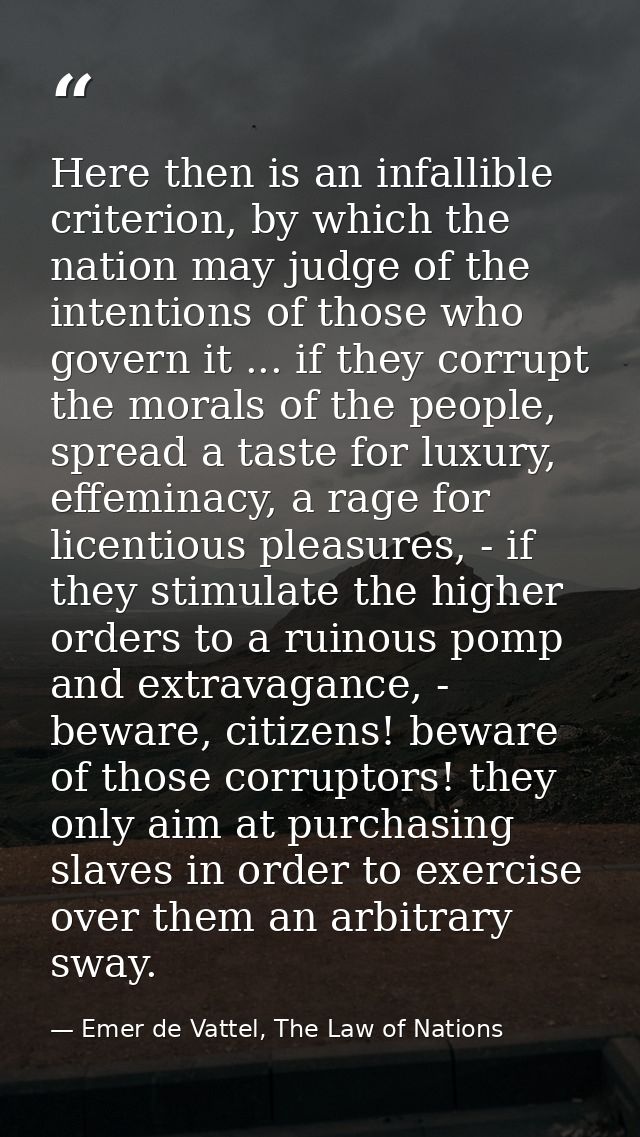 Here then is an infallible criterion, by which the nation may judge of the intentions of those who govern it ... if they — Emer de Vattel, The Law of Nations