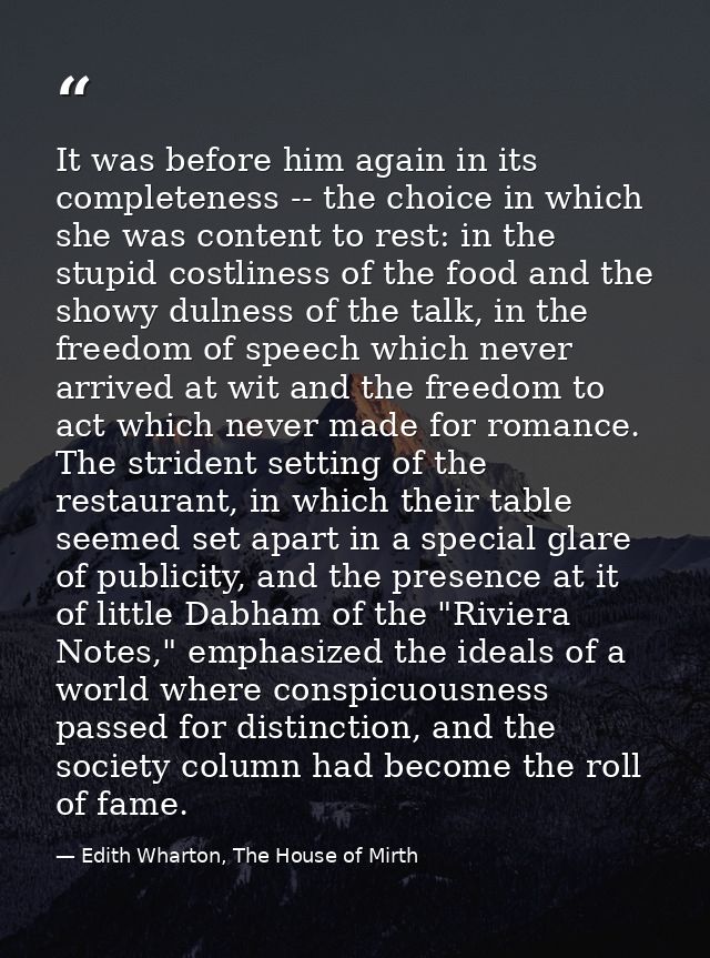 It was before him again in its completeness -- the choice in which she was content to rest: in the stupid costliness of  — Edith Wharton, The House of Mirth