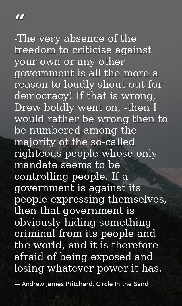 -The very absence of the freedom to criticise against your own or any other government is all the more a reason to loudl — Andrew James Pritchard, Circle In the Sand