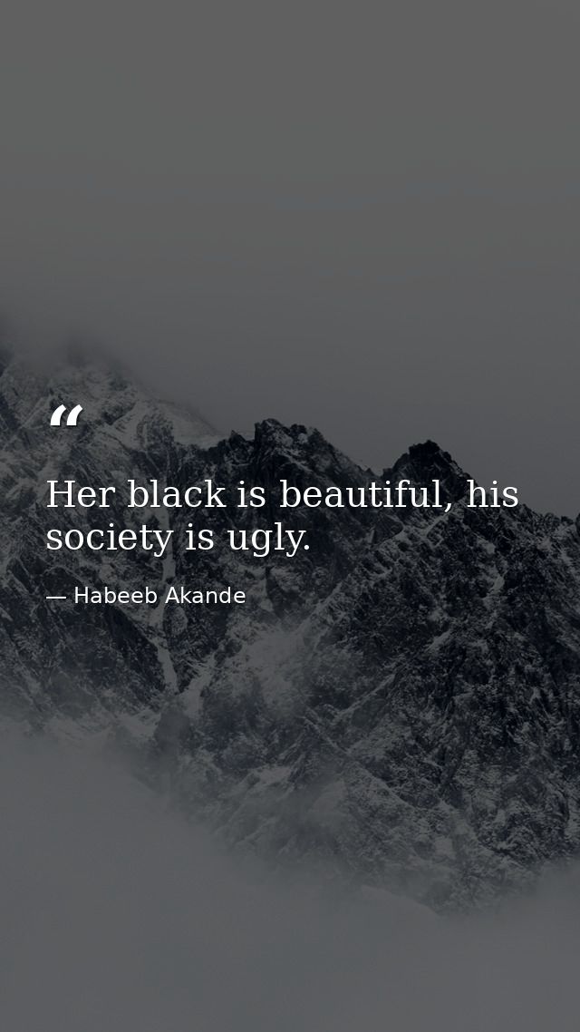 Her black is beautiful, his society is ugly. — Habeeb Akande