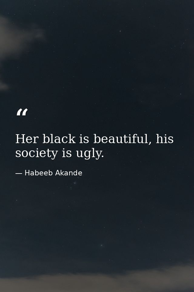 Her black is beautiful, his society is ugly. — Habeeb Akande