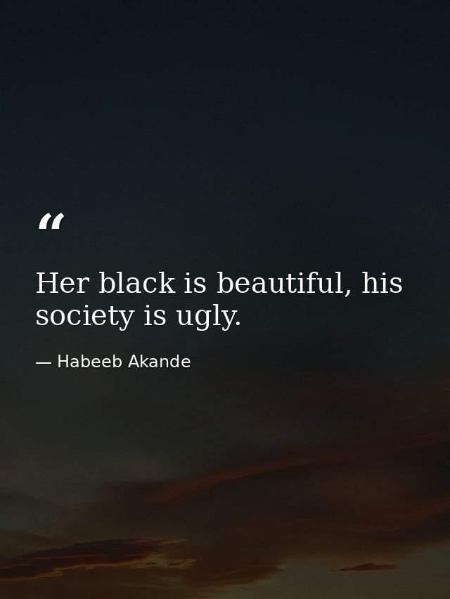 Her black is beautiful, his society is ugly. — Habeeb Akande