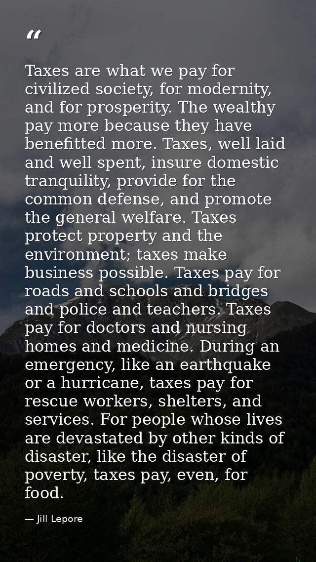 Taxes are what we pay for civilized society, for modernity, and for prosperity. The wealthy pay more because they have b — Jill Lepore