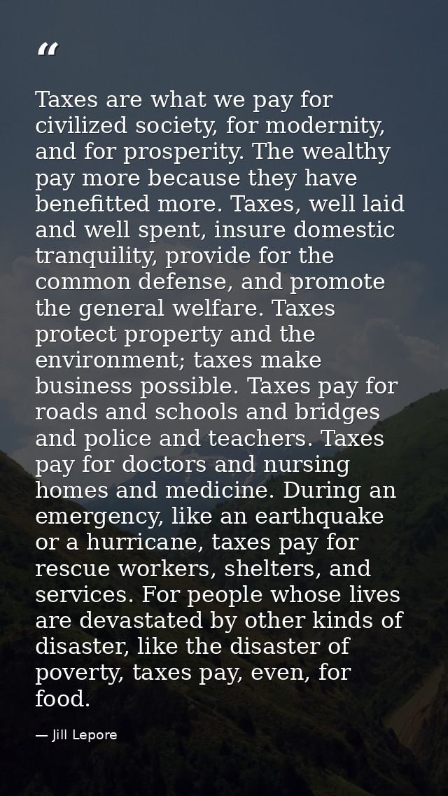Taxes are what we pay for civilized society, for modernity, and for prosperity. The wealthy pay more because they have b — Jill Lepore