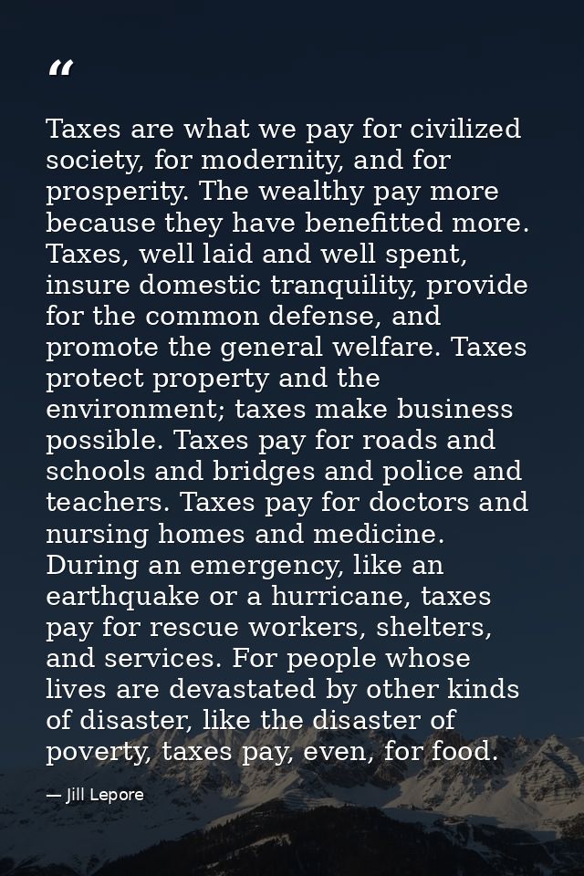 Taxes are what we pay for civilized society, for modernity, and for prosperity. The wealthy pay more because they have b — Jill Lepore