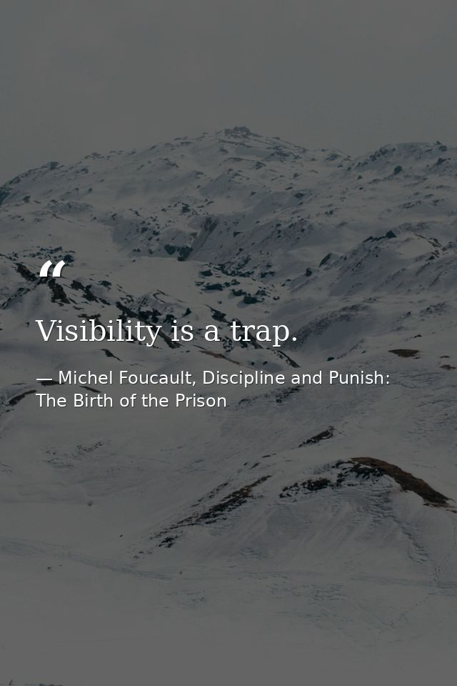 Visibility is a trap. — Michel Foucault, Discipline and Punish: The Birth of the Prison