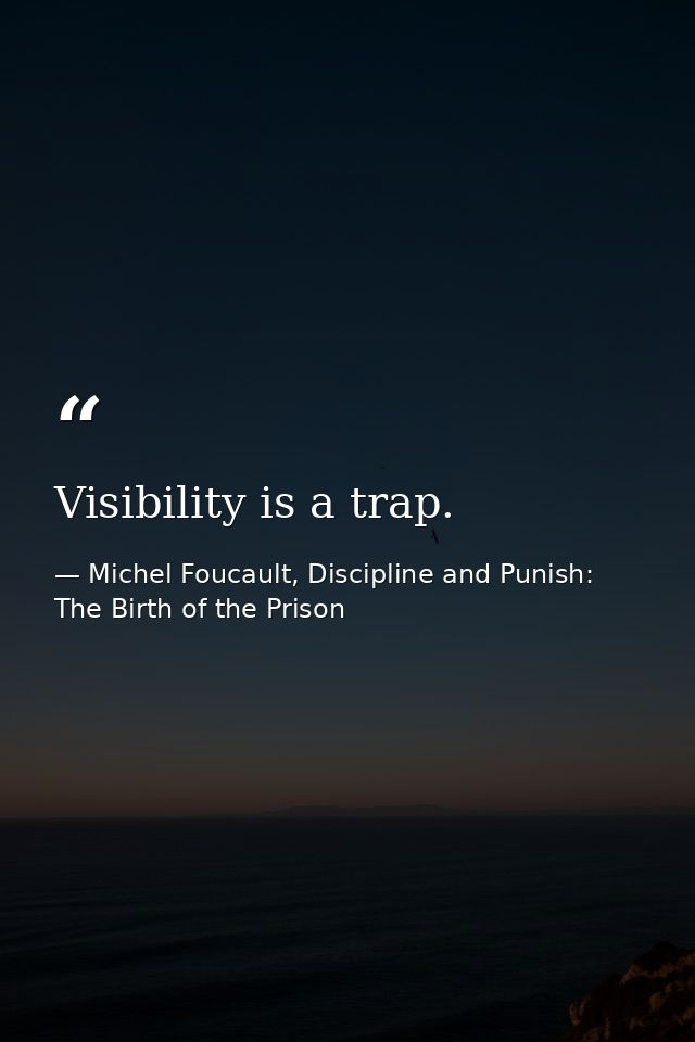 Visibility is a trap. — Michel Foucault, Discipline and Punish: The Birth of the Prison