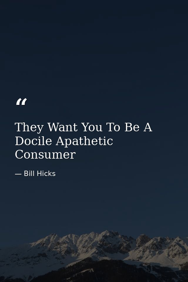 They Want You To Be A Docile Apathetic Consumer — Bill Hicks