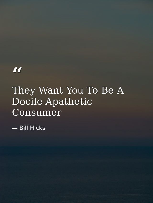 They Want You To Be A Docile Apathetic Consumer — Bill Hicks