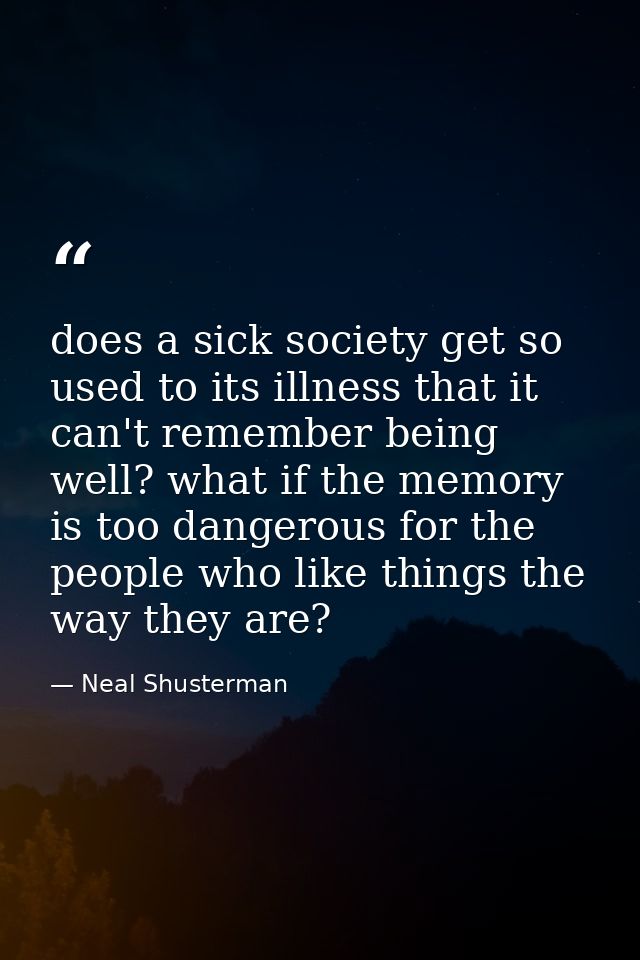 does a sick society get so used to its illness that it can't remember being well? what if the memory is too dangerous fo — Neal Shusterman