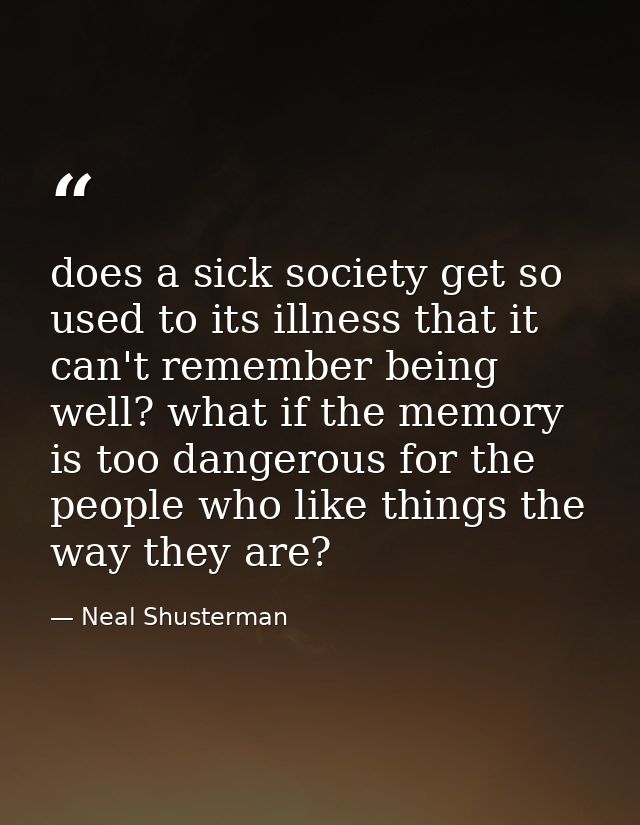 does a sick society get so used to its illness that it can't remember being well? what if the memory is too dangerous fo — Neal Shusterman