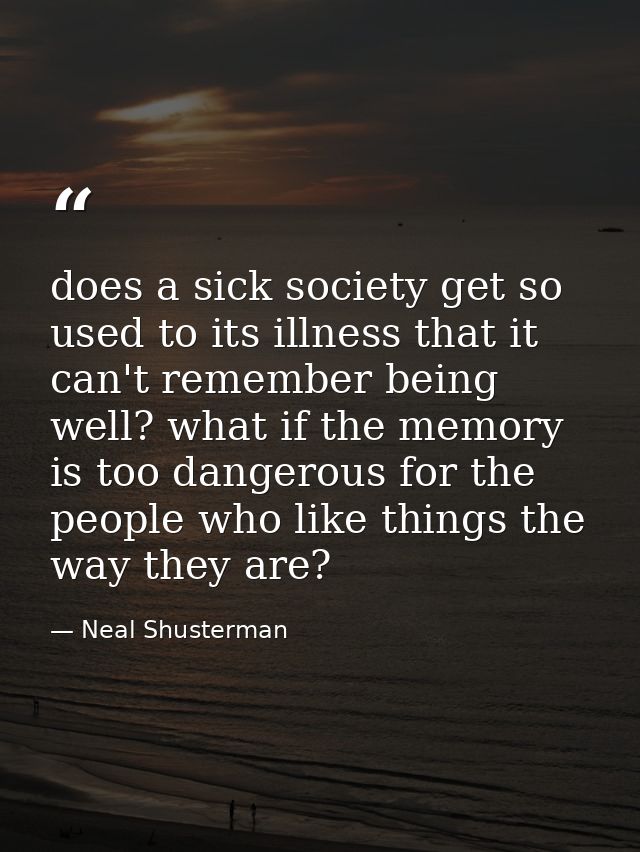 does a sick society get so used to its illness that it can't remember being well? what if the memory is too dangerous fo — Neal Shusterman