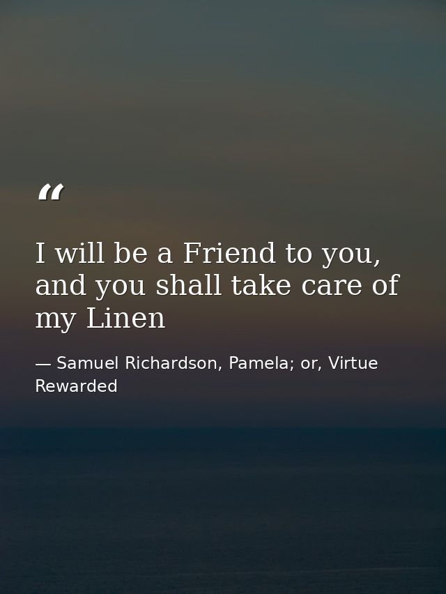 I will be a Friend to you, and you shall take care of my Linen — Samuel Richardson, Pamela; or, Virtue Rewarded