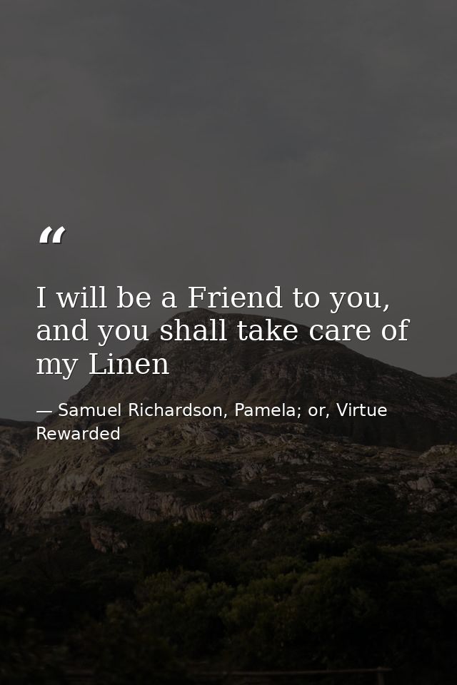 I will be a Friend to you, and you shall take care of my Linen — Samuel Richardson, Pamela; or, Virtue Rewarded
