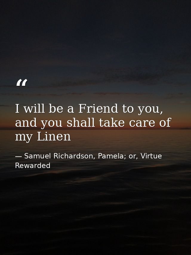 I will be a Friend to you, and you shall take care of my Linen — Samuel Richardson, Pamela; or, Virtue Rewarded