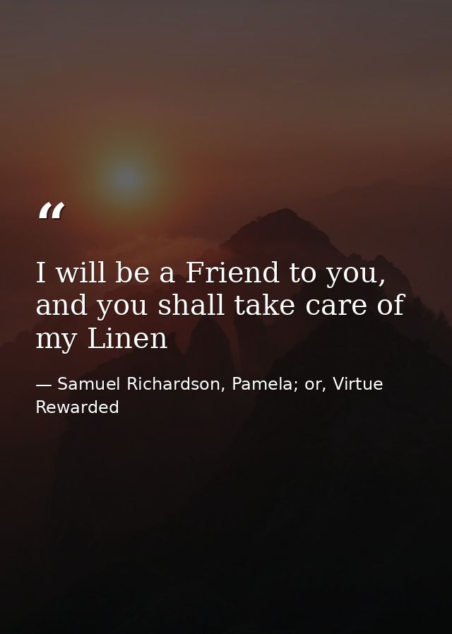 I will be a Friend to you, and you shall take care of my Linen — Samuel Richardson, Pamela; or, Virtue Rewarded