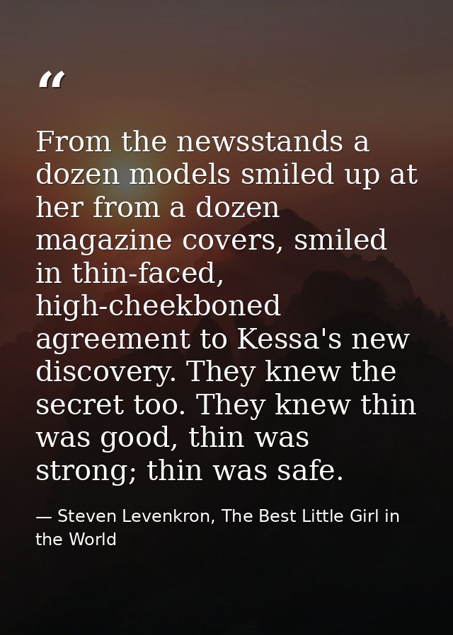 From the newsstands a dozen models smiled up at her from a dozen magazine covers, smiled in thin-faced, high-cheekboned  — Steven Levenkron, The Best Little Girl in the World