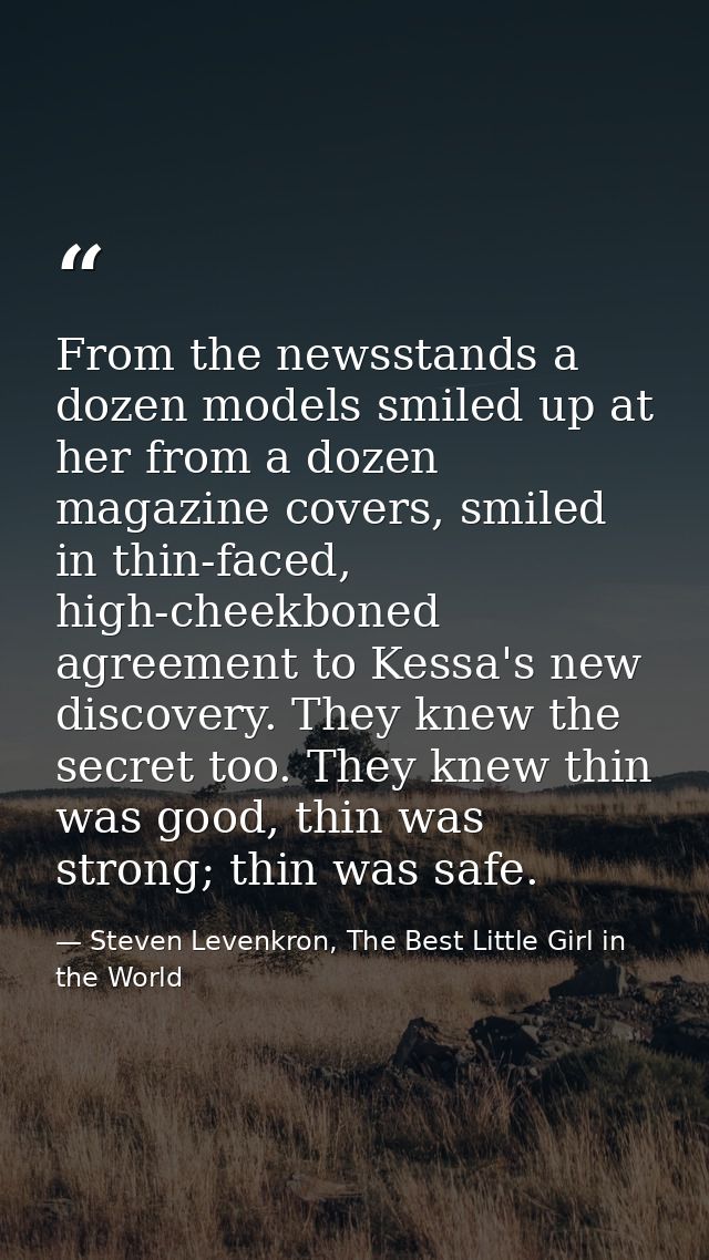 From the newsstands a dozen models smiled up at her from a dozen magazine covers, smiled in thin-faced, high-cheekboned  — Steven Levenkron, The Best Little Girl in the World