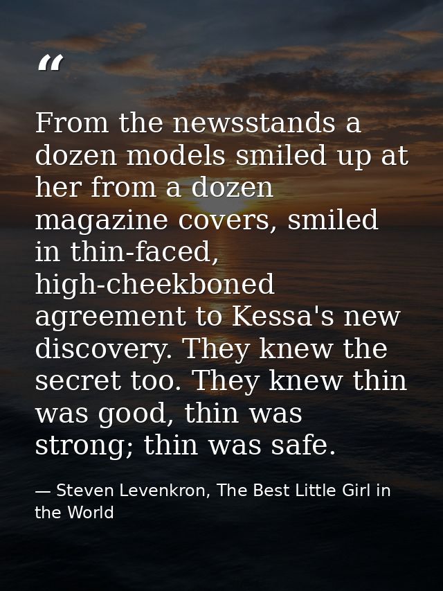 From the newsstands a dozen models smiled up at her from a dozen magazine covers, smiled in thin-faced, high-cheekboned  — Steven Levenkron, The Best Little Girl in the World