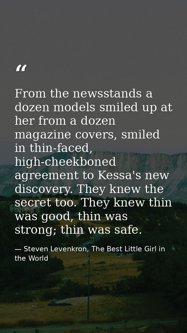 From the newsstands a dozen models smiled up at her from a dozen magazine covers, smiled in thin-faced, high-cheekboned  — Steven Levenkron, The Best Little Girl in the World