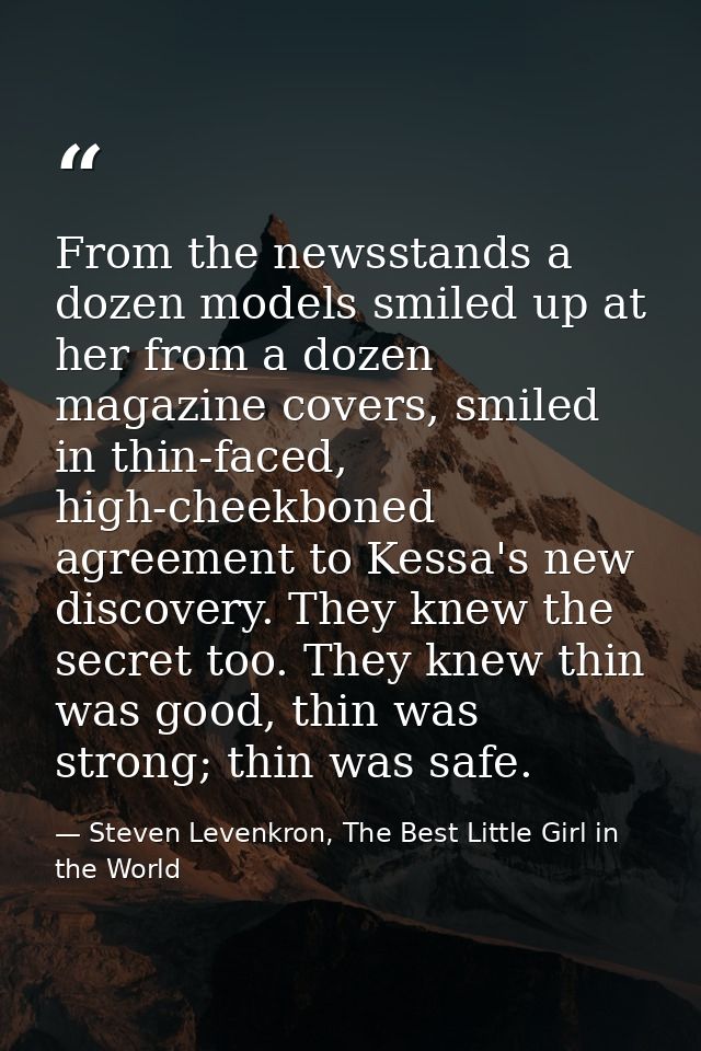From the newsstands a dozen models smiled up at her from a dozen magazine covers, smiled in thin-faced, high-cheekboned  — Steven Levenkron, The Best Little Girl in the World
