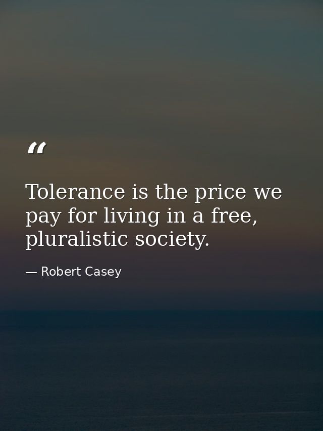 Tolerance is the price we pay for living in a free, pluralistic society. — Robert Casey