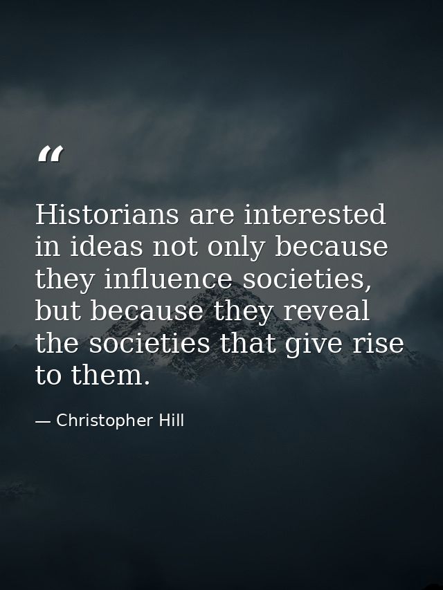 Historians are interested in ideas not only because they influence societies, but because they reveal the societies that — Christopher Hill