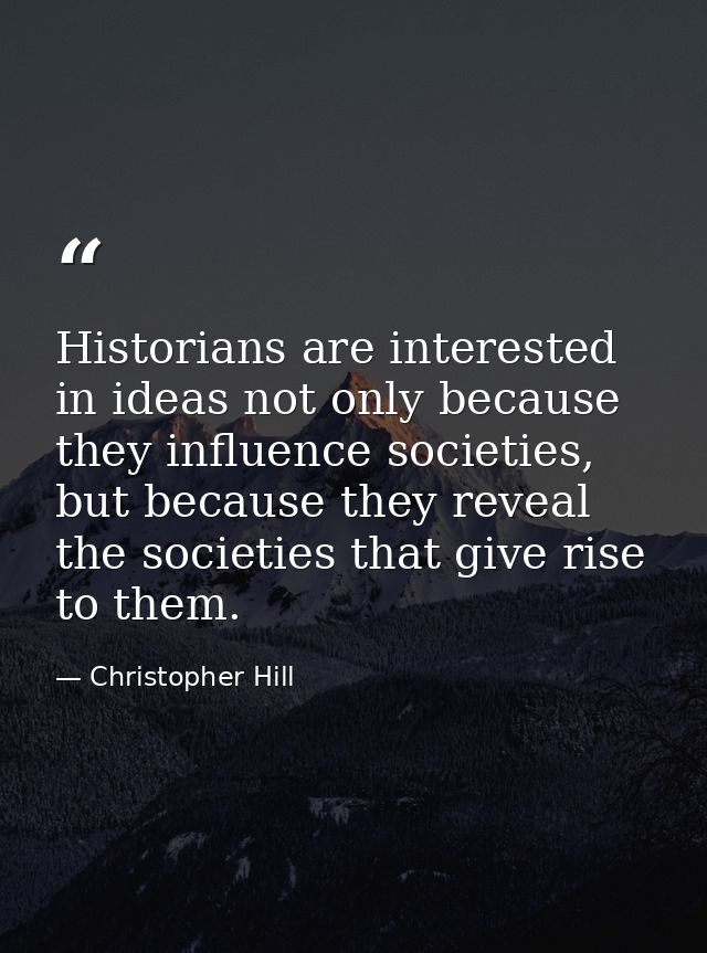 Historians are interested in ideas not only because they influence societies, but because they reveal the societies that — Christopher Hill