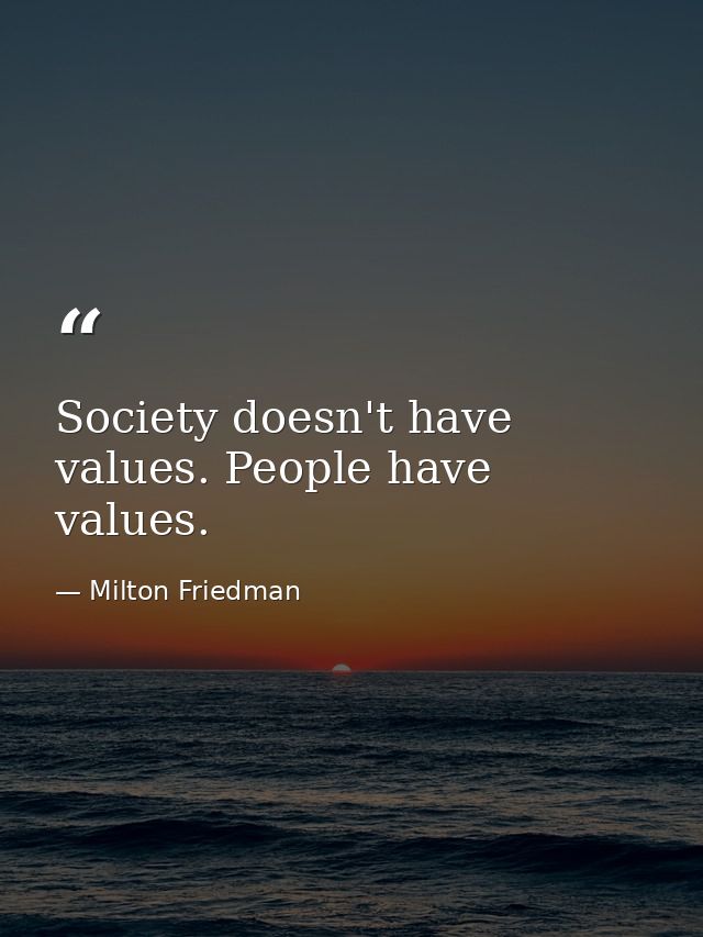 Society doesn't have values. People have values. — Milton Friedman