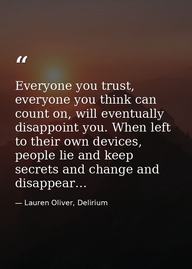Everyone you trust, everyone you think can count on, will eventually disappoint you. When left to their own devices, peo — Lauren Oliver, Delirium