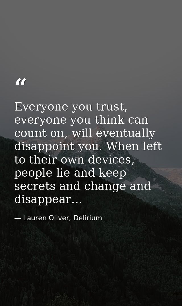Everyone you trust, everyone you think can count on, will eventually disappoint you. When left to their own devices, peo — Lauren Oliver, Delirium