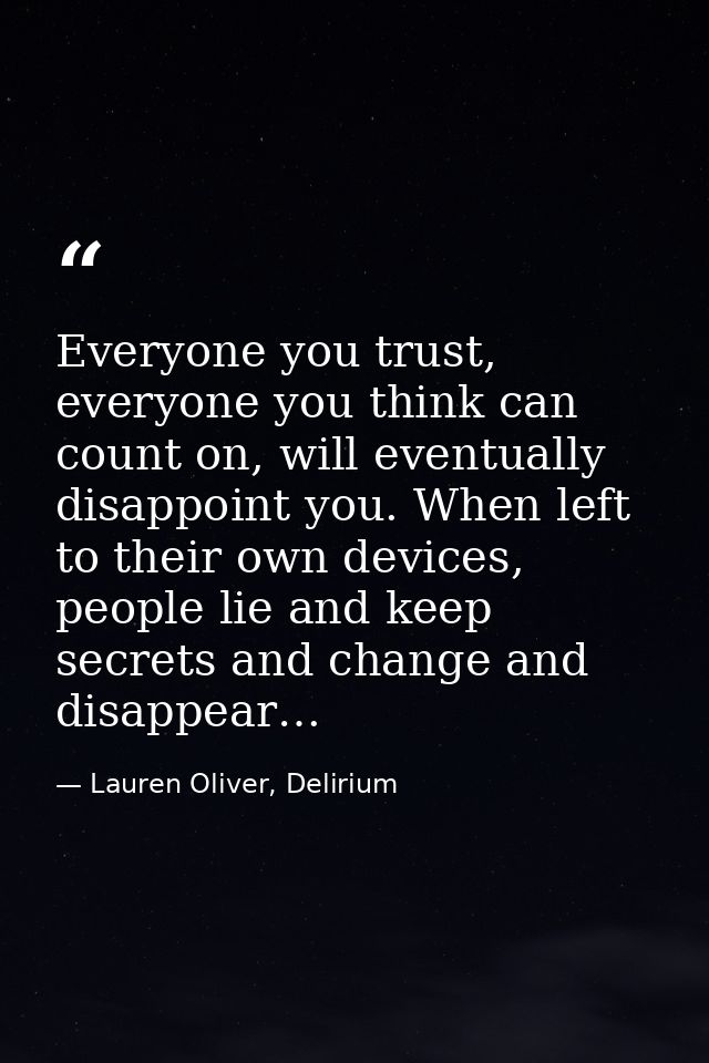 Everyone you trust, everyone you think can count on, will eventually disappoint you. When left to their own devices, peo — Lauren Oliver, Delirium