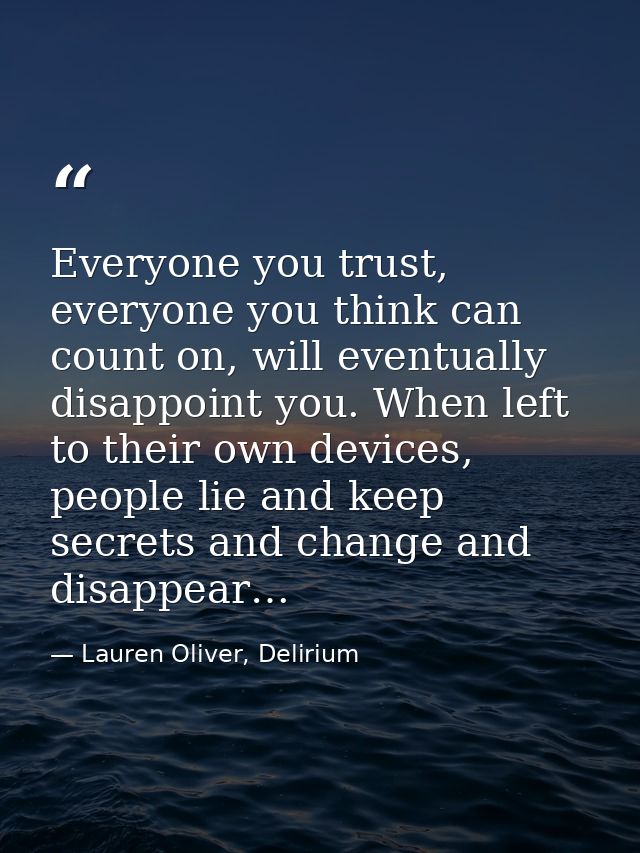 Everyone you trust, everyone you think can count on, will eventually disappoint you. When left to their own devices, peo — Lauren Oliver, Delirium