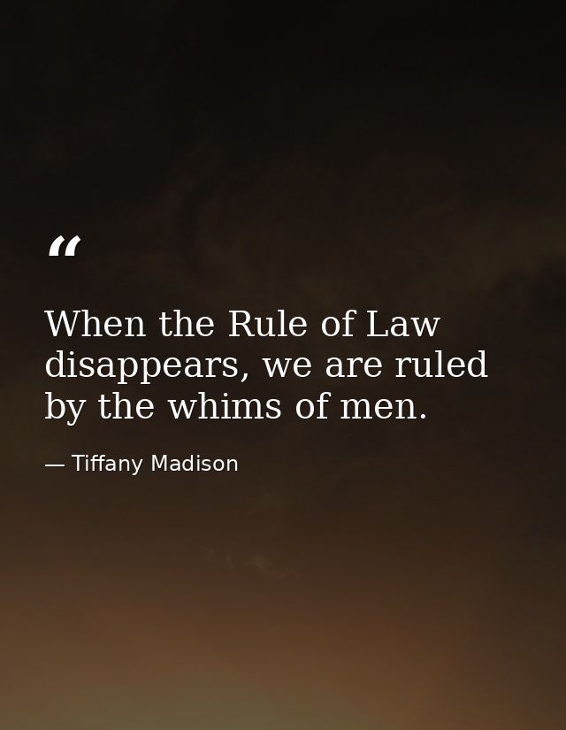 When the Rule of Law disappears, we are ruled by the whims of men. — Tiffany Madison