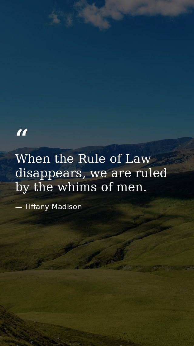 When the Rule of Law disappears, we are ruled by the whims of men. — Tiffany Madison