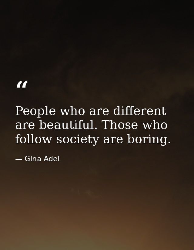 People who are different are beautiful. Those who follow society are boring. — Gina Adel
