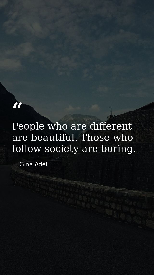 People who are different are beautiful. Those who follow society are boring. — Gina Adel