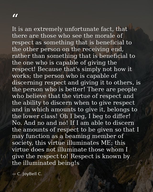 It is an extremely unfortunate fact, that there are those who see the morale of respect as something that is beneficial  — C. JoyBell C.