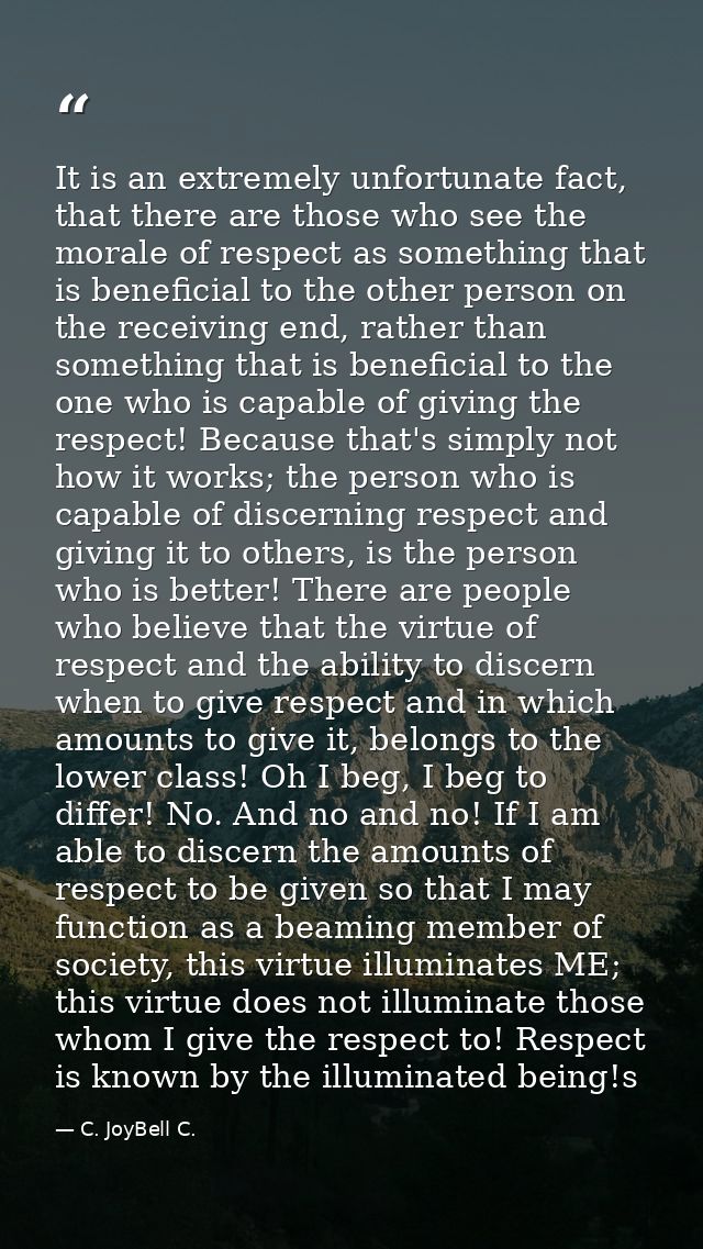 It is an extremely unfortunate fact, that there are those who see the morale of respect as something that is beneficial  — C. JoyBell C.