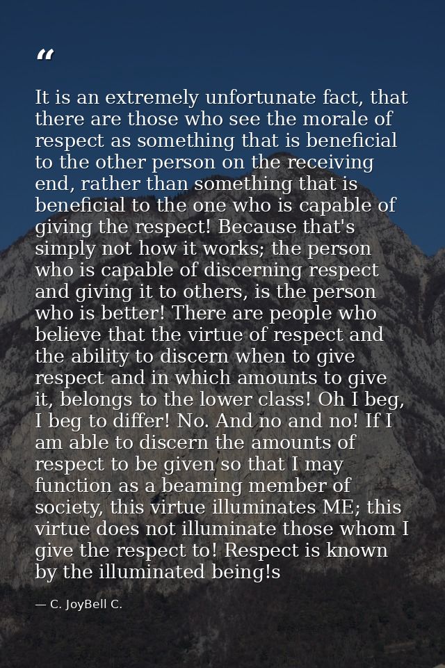 It is an extremely unfortunate fact, that there are those who see the morale of respect as something that is beneficial  — C. JoyBell C.
