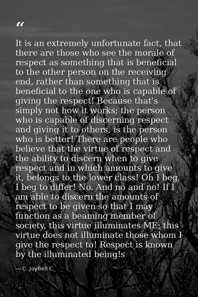 It is an extremely unfortunate fact, that there are those who see the morale of respect as something that is beneficial  — C. JoyBell C.