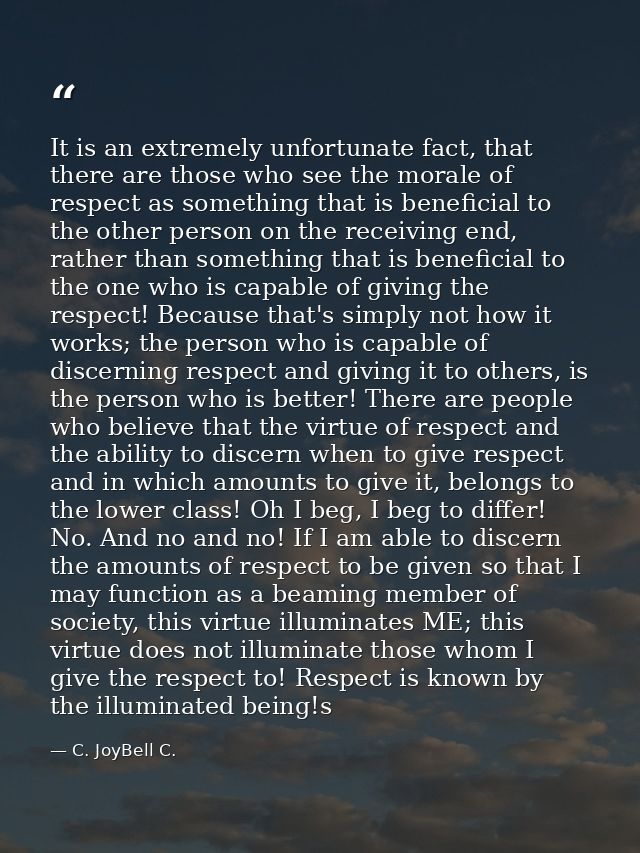 It is an extremely unfortunate fact, that there are those who see the morale of respect as something that is beneficial  — C. JoyBell C.