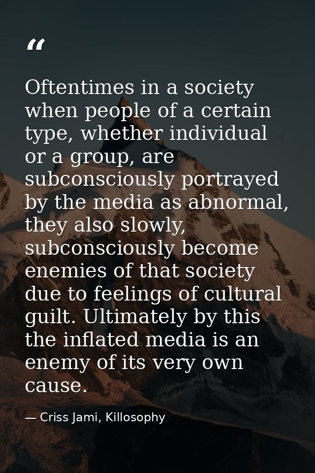 Oftentimes in a society when people of a certain type, whether individual or a group, are subconsciously portrayed by th — Criss Jami, Killosophy